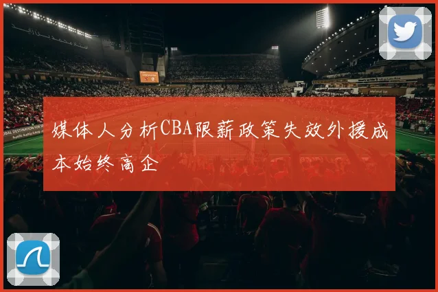 媒体人分析CBA限薪政策失效外援成本始终高企