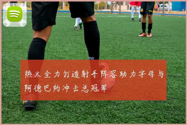 热火全力打造射手阵容助力字母与阿德巴约冲击总冠军