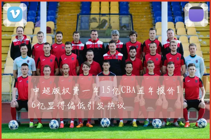 中超版权费一年15亿CBA五年报价16亿显得偏低引发热议