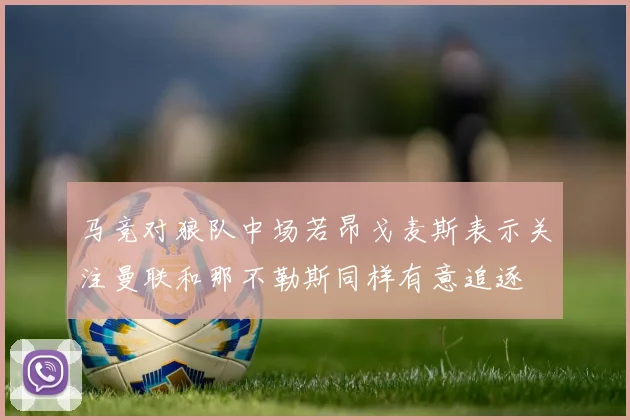 马竞对狼队中场若昂戈麦斯表示关注曼联和那不勒斯同样有意追逐
