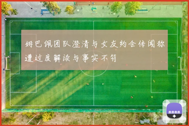 姆巴佩团队澄清与女友约会传闻称遭过度解读与事实不符