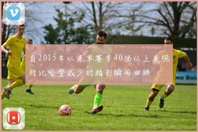 自2015年以来单赛季40场以上表现对比哈登威少的精彩瞬间回顾