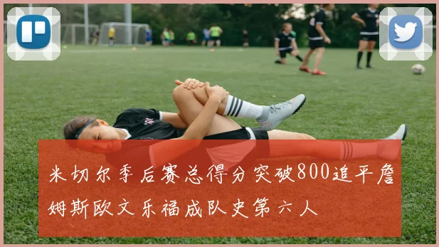 米切尔季后赛总得分突破800追平詹姆斯欧文乐福成队史第六人