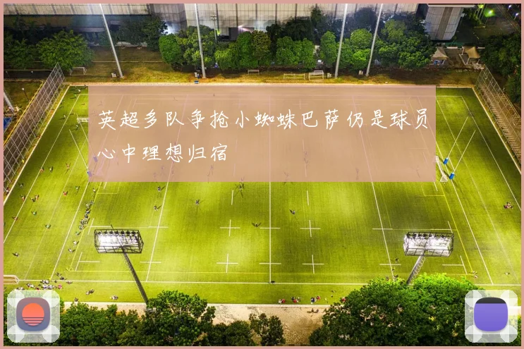 英超多队争抢小蜘蛛巴萨仍是球员心中理想归宿