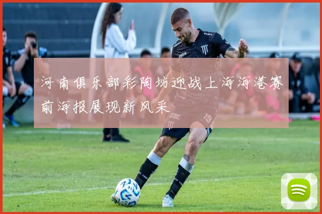 河南俱乐部彩陶坊迎战上海海港赛前海报展现新风采