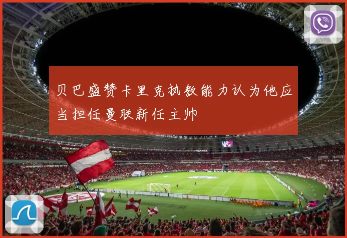 贝巴盛赞卡里克执教能力认为他应当担任曼联新任主帅