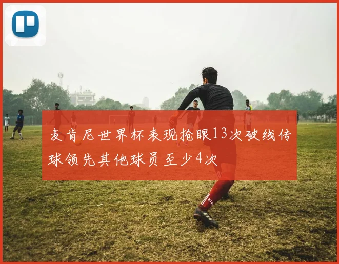 麦肯尼世界杯表现抢眼13次破线传球领先其他球员至少4次