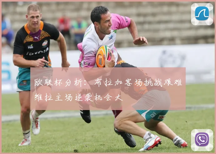 欧联杯分析：布拉加客场挑战艰难维拉主场逆袭机会大