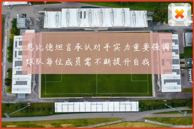 恩比德坦言承认对手实力重要强调球队每位成员需不断提升自我
