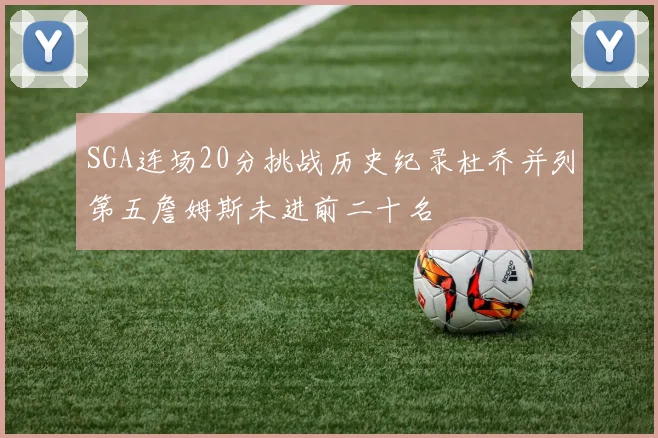 SGA连场20分挑战历史纪录杜乔并列第五詹姆斯未进前二十名