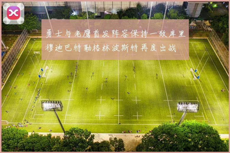 勇士与老鹰首发阵容保持一致库里穆迪巴特勒格林波斯特再度出战