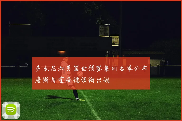 多米尼加男篮世预赛集训名单公布唐斯与霍福德领衔出战